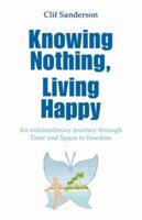 Knowing Nothing, Living Happy: An Extraordinary Journey Through Time And Space To Freedom 1425105602 Book Cover