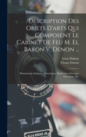 Description Des Objets D'arts Qui Composent Le Cabinet De Feu M. El Baron V. Denon ...: Monuments Antiques, Historiques, Modernes; Ouvrages Orientaux, Etc 1019180129 Book Cover