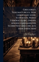 Gregorius Thaumaturgus, Sein Leben und seine Schriften, Nebst Uebersetzung zweier bisher unbekannter Schriften Gregors aus dem Syrischen (German Edition) 1024591417 Book Cover