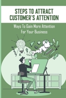 Steps To Attract Customer's Attention: Ways To Gain More Attention For Your Business: How To Get Customers Attention Online null Book Cover