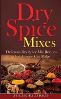Dry Spice Mixes: Delicious Dry Spice Mix Recipes That Anyone Can Make (Spice Recipes, Condiment Recipes, Miracle Cures, Natural Remedies) 1523470933 Book Cover