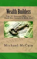 Wealth Builders: Top 10 Reasons Why You Have Not Struck It Rich Yet! 1492241962 Book Cover