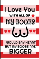 I Love You With All Of My Boobs:: Funny Valentines Day Gifts for Him / Her, Cute Gag Gifts for boyfriend, husband or friend, Sexy Lined Notebook (6" X 9") 120 pages, (More Fun Than A Card). B084B23V6Y Book Cover