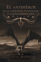 El antihéroe en la literatura peninsular y latinoamericana 1506524974 Book Cover