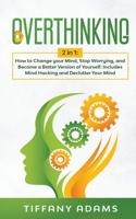 Overthinking: 2 in 1: Overthinking: How to Change your Mind, Stop Worrying, and Become a Better Version of Yourself: Includes Mind Hacking and Declutter Your Mind 3903331856 Book Cover