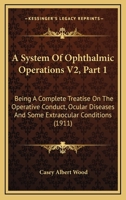 A System Of Ophthalmic Operations V2, Part 1: Being A Complete Treatise On The Operative Conduct, Ocular Diseases And Some Extraocular Conditions 1120967317 Book Cover