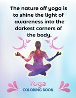 The Nature Off Yoga Is To Shine the Light Of Awareness Into The Darkest Corners Of The Body: The Complete Yoga Coloring Book 25 Design Pages, 8.5 in x 11 in Cover 1678962589 Book Cover