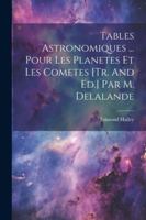 Tables Astronomiques ... Pour Les Planetes Et Les Cometes [tr. And Ed.] Par M. Delalande (French Edition) 1022545825 Book Cover