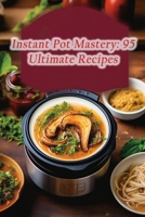 Instant Pot Mastery: 95 Ultimate Recipes B0CL578DXX Book Cover