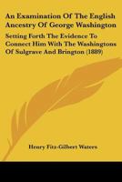 An Examination Of The English Ancestry Of George Washington: Setting Forth The Evidence To Connect Him With The Washingtons Of Sulgrave And Brington 1436772516 Book Cover