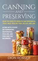 Canning and Preserving: What You Need to Know to Can Vegetables, Fruit, Meat, Poultry, Fish, Jellies, and Jam. Along with a Guide on Fermenting, Dehydrating, Pickling, and Freezing for Beginners B09BGLZ5R8 Book Cover