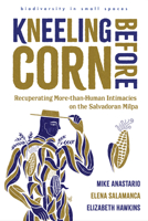 Kneeling Before Corn: Recuperating More-than-Human Intimacies on the Salvadoran Milpa (biodiversity in small spaces) 0816553378 Book Cover