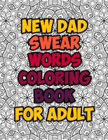 New Dad Swear Words Coloring Book For Adult: Awesome Funny & Sweary Adult Coloring Book for New Dad for Stress Relief, Relaxation & Antistress Color T B08VWYB2TT Book Cover