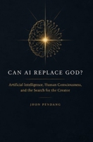 CAN AI REPLACE GOD?: Artificial Intelligence, Human Consciousness, and the Search for the Creator B0HDYW89RK Book Cover