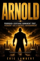 Arnold - Les Clés du Succès: Son histoire inspirante et les principes qui ont façonné sa légende (French Edition) B0FQ5GK62W Book Cover