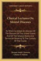 Clinical Lectures On Mental Diseases: To Which Is Added, an Abstract of the Statutes of the United States, and of the Several States and Territories, Relating to the Custody of the Insane 1346184429 Book Cover