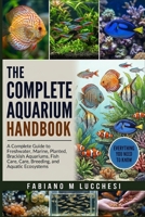 THE COMPLETE AQUARIUM HANDBOOK: A Complete Guide to Freshwater, Marine, Planted, Brackish Aquariums, Fish Care, Breeding, and Aquatic Ecosystems B0HM6TN7KC Book Cover