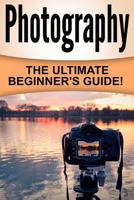 Photography: The Ultimate Beginner's Guide! 153297969X Book Cover