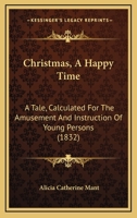 Christmas, a Happy Time: A Tale, Calculated for the Amusement and In[s]truction of Young Persons 1481162748 Book Cover