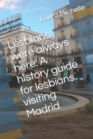 Lesbians were always here: A history guide for lesbians visiting Madrid B09L3YWNLV Book Cover