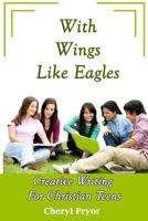 With Wings Like Eagles: Creative Writing for Christian Teens 1886541396 Book Cover