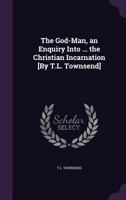 The God-Man, an Enquiry Into ... the Christian Incarnation [by T.L. Townsend]. 1356864635 Book Cover