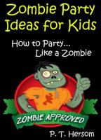 Zombie Party Ideas for Kids: How to Party Like a Zombie: Zombie Approved Kids Party Ideas for Kids Age 6 - 14 0615835414 Book Cover