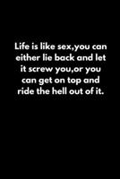 Life is like sex,you can either lie back and let it screw you,or you can get on top and ride the hell out of it. 165266016X Book Cover
