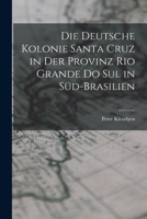 Die Deutsche Kolonie Santa Cruz in Der Provinz Rio Grande Do Sul in Süd-Brasilien B0BPQ6HBX9 Book Cover