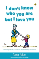 I don't know who you are but I love you: Connecting with your loved one despite the fog of dementia 0646810596 Book Cover