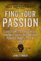 Find Your Passion: 5 Questions to Ask Yourself That Will Help You Find Your Purpose in as Little as 1 Hour 151537954X Book Cover