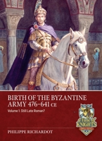 Birth of the Byzantine Army 476-641 CE Volume 1: Still Late Roman? (From Alexander to Adrianople) 180451828X Book Cover