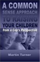 A Common Sense Approach to Raising Your Children: From a Cop's Perspective 1413752047 Book Cover