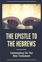 The Epistle To The Hebrews: Commentary On The New Testament: Hebrew New Testament Manuscripts B099BWRNFH Book Cover