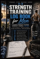 Strength Training Log Book for Men: A Guided Strength Training Workout Journal For Men: Track Your Workouts - Measure Your Progress - Set New Personal Records - Build Lasting Strength 3384978323 Book Cover