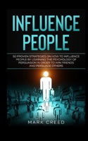 influence people:50 Proven Strategies on How to Influence People and Persuade Others: by Learning The Psychology of Persuasion in Order to Win friends and Influence Others B08JLHQDP3 Book Cover