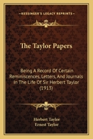 The Taylor Papers: Being A Record Of Certain Reminiscences, Letters, And Journals In The Life Of Lieut.-gen. Sir Herbert Taylor ... Who At Various Stages In His Career Had Acted As Private Secretary T 116724172X Book Cover