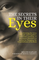 The Secrets in Their Eyes: Transforming the Lives of People with Cognitive, Emotional, Learning, or Movement Disorders or Autism by Changing the Visual Software of the Brain 1849057362 Book Cover