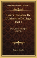 Cours D'Analyse De L'Universite De Liege, Part 1: Du Calcul Integral (1879) 1168160898 Book Cover