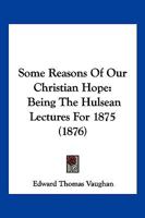 Some Reasons Of Our Christian Hope: Being The Hulsean Lectures For 1875 (1876) 1120710480 Book Cover