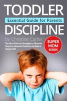 Toddler Discipline: Essential Guide for Parents: The Most Effective Strategies to Eliminate Tantrums, Behavior Problems and to Raise a Happy Child 1545232741 Book Cover
