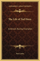 The Life of Ted Horn: American Racing Champion 116929569X Book Cover