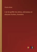 L'art de greffer les arbres, arbrisseaux et arbustes fruitiers, forestiers 3385016568 Book Cover