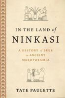 In the Land of Ninkasi: A History of Beer in Ancient Mesopotamia 0197682448 Book Cover