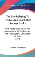 The Law Relating To Trustee And Post Office Savings Banks: With Notes Of Decisions And Awards Made By The Barrister And The Registrar Of Friendly Societies 1240141343 Book Cover