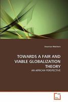 TOWARDS A FAIR AND VIABLE GLOBALIZATION THEORY: AN AFRICAN PERSPECTIVE 3639313828 Book Cover