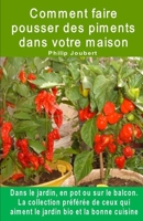 Comment faire pousser des piments dans votre maison. Dans le jardin, en pot ou sur le balcon: La collection préférée de ceux qui aiment le jardin bio et la bonne cuisine. (French Edition) B08HQ8MTSY Book Cover