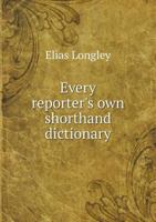 Every Reporter's Own Shorthand Dictionary: In Which Blank Lines Opposite All the Words in the English 102213244X Book Cover