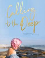 Calling to the Deep: Business as a Spiritual Practice 1537573829 Book Cover