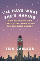 I'll Have What She's Having: How Nora Ephron's Three Iconic Films Saved the Romantic Comedy 0316353884 Book Cover